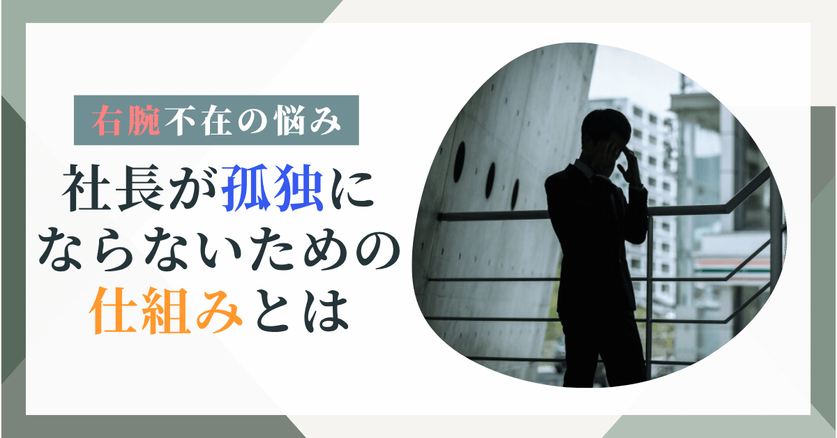 【右腕不在の悩み──社長が孤独にならないための仕組みとは】